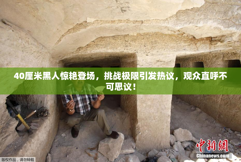 40厘米黑人惊艳登场，挑战极限引发热议，观众直呼不可思议！