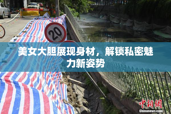 美女大胆展现身材，解锁私密魅力新姿势