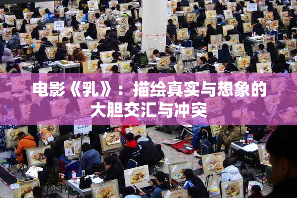 电影《乳》：描绘真实与想象的大胆交汇与冲突