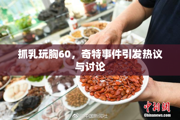 抓乳玩胸60，奇特事件引发热议与讨论