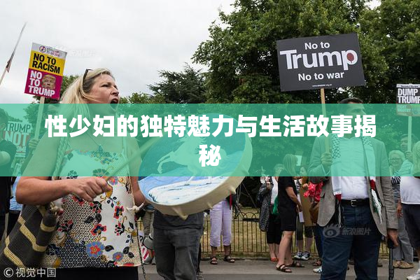 性少妇的独特魅力与生活故事揭秘