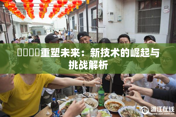 ❌‌❌‌重塑未来：新技术的崛起与挑战解析