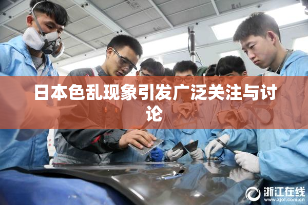 日本色乱现象引发广泛关注与讨论