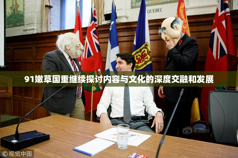 91嫩草国重继续探讨内容与文化的深度交融和发展