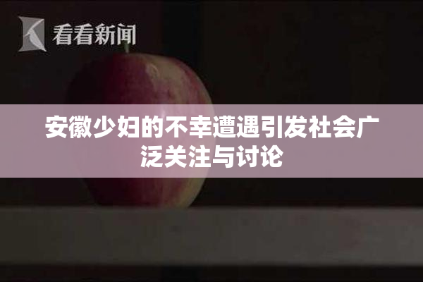 安徽少妇的不幸遭遇引发社会广泛关注与讨论