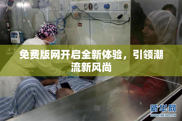 免费版网开启全新体验，引领潮流新风尚