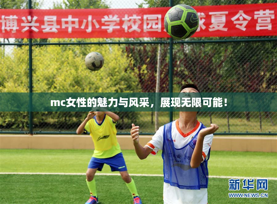 mc女性的魅力与风采，展现无限可能！