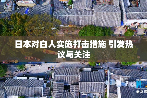 日本对白人实施打击措施 引发热议与关注