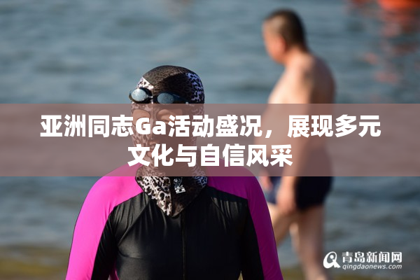 亚洲同志Ga活动盛况，展现多元文化与自信风采