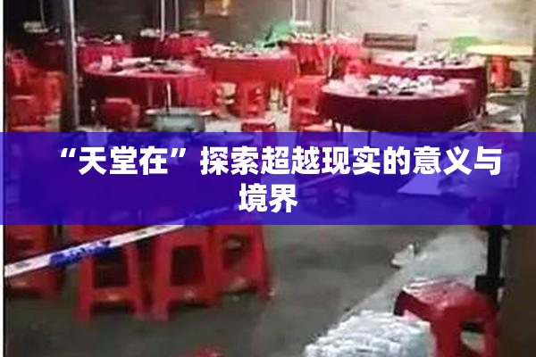 “天堂在”探索超越现实的意义与境界