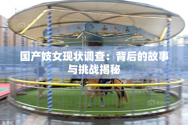 国产妓女现状调查：背后的故事与挑战揭秘