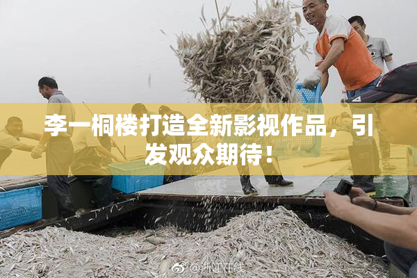 李一桐楼打造全新影视作品，引发观众期待！