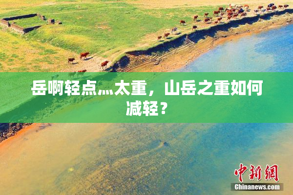 岳啊轻点灬太重，山岳之重如何减轻？