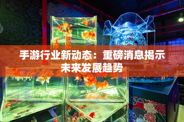 手游行业新动态：重磅消息揭示未来发展趋势