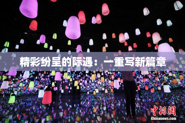精彩纷呈的际遇：一重写新篇章