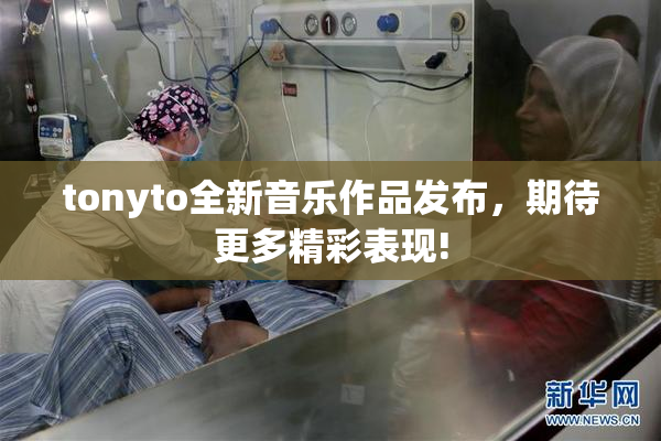tonyto全新音乐作品发布，期待更多精彩表现!