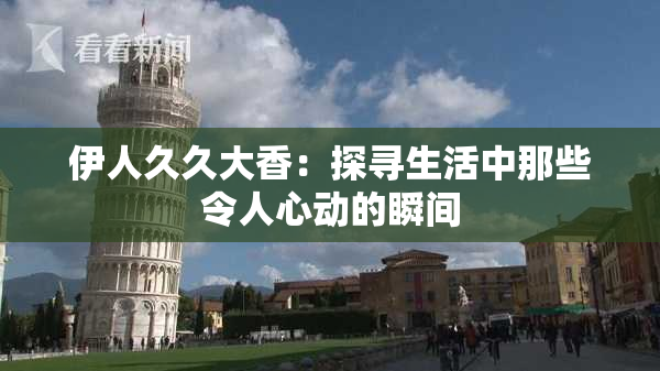 伊人久久大香：探寻生活中那些令人心动的瞬间