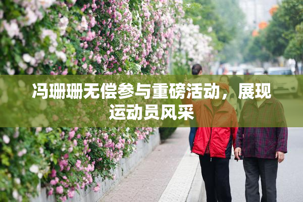 冯珊珊无偿参与重磅活动，展现运动员风采