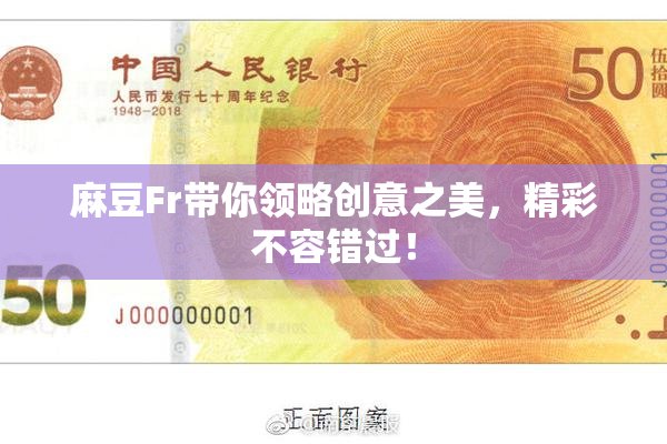 麻豆Fr带你领略创意之美，精彩不容错过！