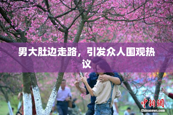 男大肚边走路，引发众人围观热议
