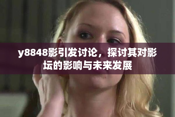 y8848影引发讨论，探讨其对影坛的影响与未来发展
