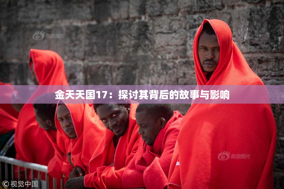 金天天国17：探讨其背后的故事与影响