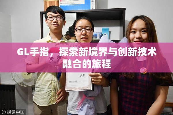GL手指，探索新境界与创新技术融合的旅程