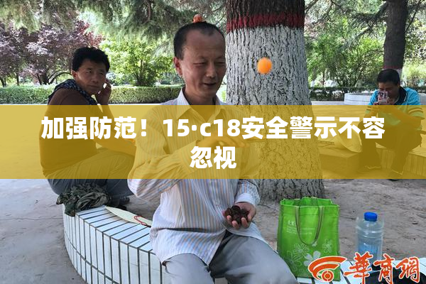加强防范！15·c18安全警示不容忽视