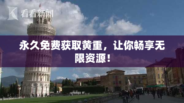 永久免费获取黄重，让你畅享无限资源！