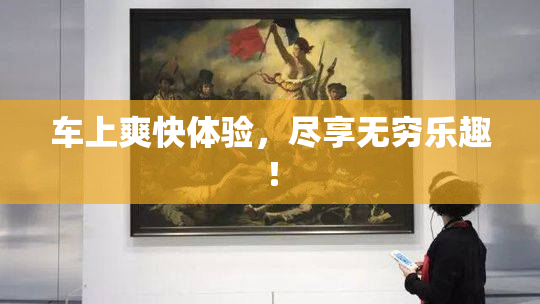 车上爽快体验，尽享无穷乐趣！