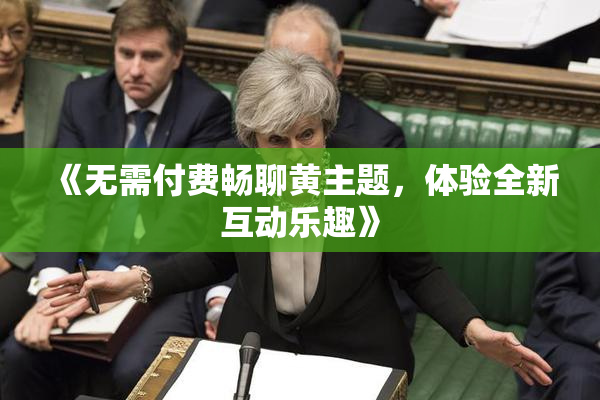《无需付费畅聊黄主题，体验全新互动乐趣》