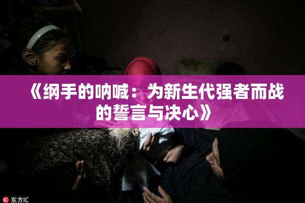 《纲手的呐喊：为新生代强者而战的誓言与决心》