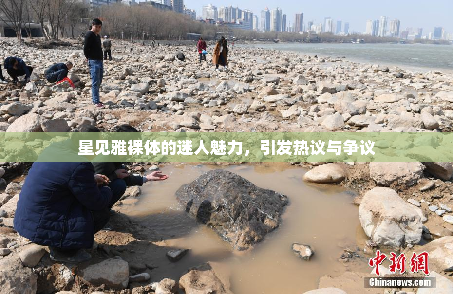 星见雅裸体的迷人魅力，引发热议与争议