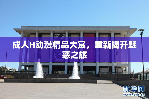 成人H动漫精品大赏，重新揭开魅惑之旅
