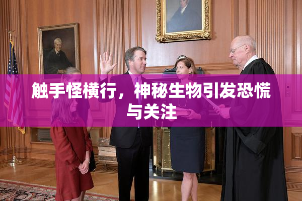 触手怪横行，神秘生物引发恐慌与关注