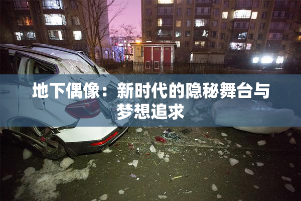 地下偶像：新时代的隐秘舞台与梦想追求