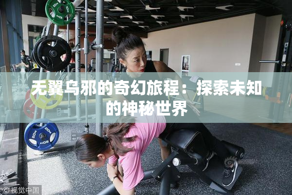 无翼乌邪的奇幻旅程：探索未知的神秘世界