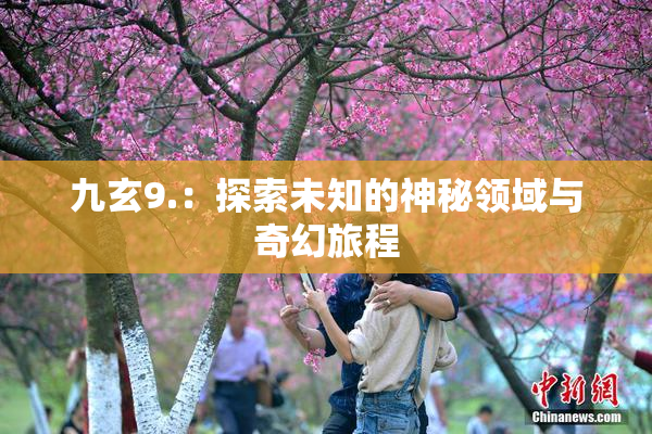 九玄9.：探索未知的神秘领域与奇幻旅程
