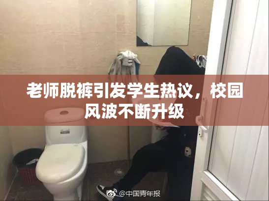 老师脱裤引发学生热议，校园风波不断升级
