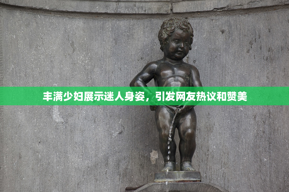 丰满少妇展示迷人身姿，引发网友热议和赞美