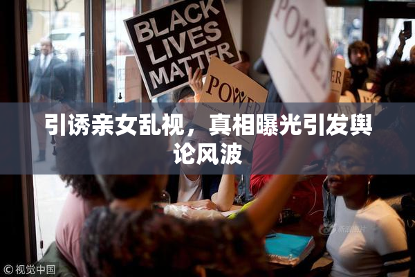 引诱亲女乱视，真相曝光引发舆论风波