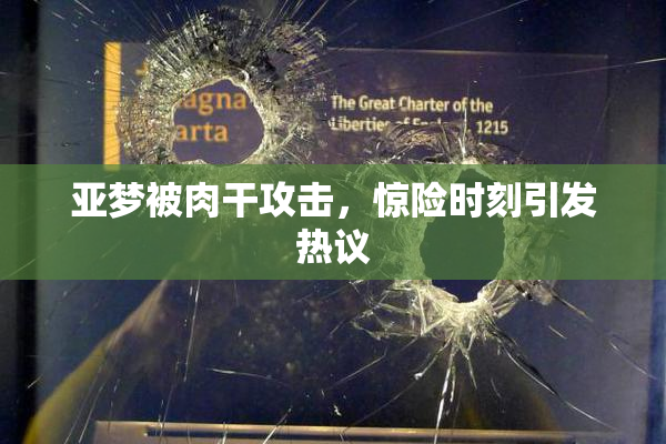 亚梦被肉干攻击，惊险时刻引发热议