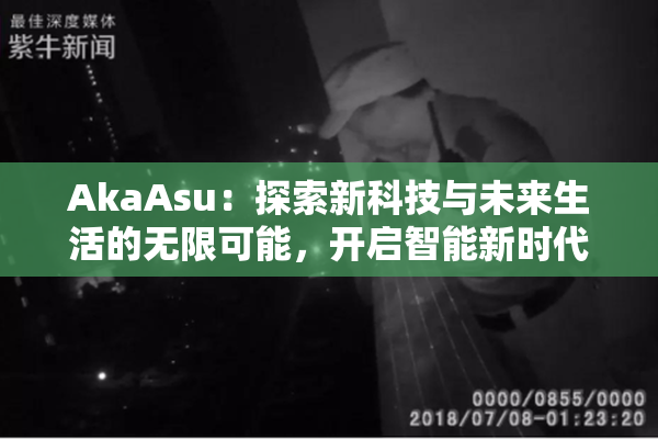 AkaAsu：探索新科技与未来生活的无限可能，开启智能新时代