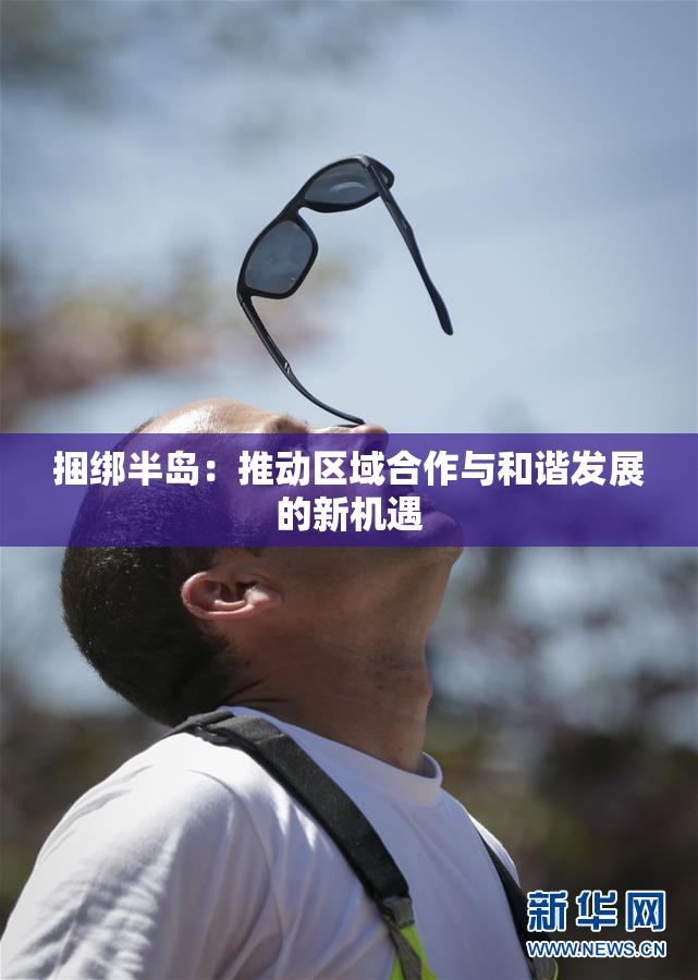 捆绑半岛：推动区域合作与和谐发展的新机遇