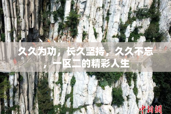 久久为功，长久坚持，久久不忘，一区二的精彩人生