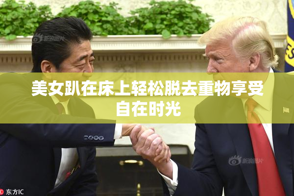 美女趴在床上轻松脱去重物享受自在时光
