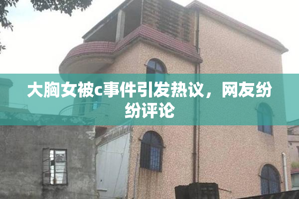 大胸女被c事件引发热议，网友纷纷评论