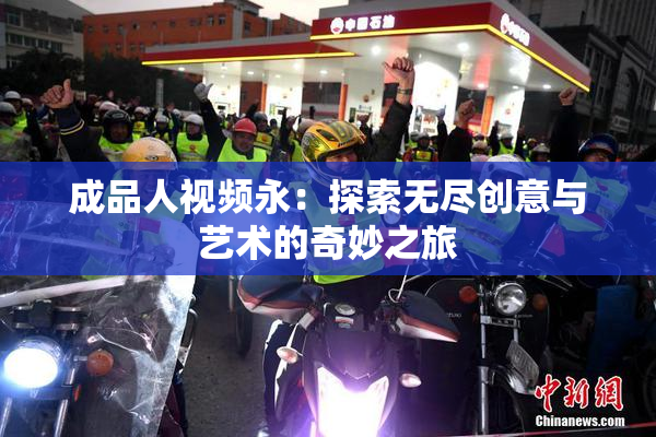 成品人视频永：探索无尽创意与艺术的奇妙之旅