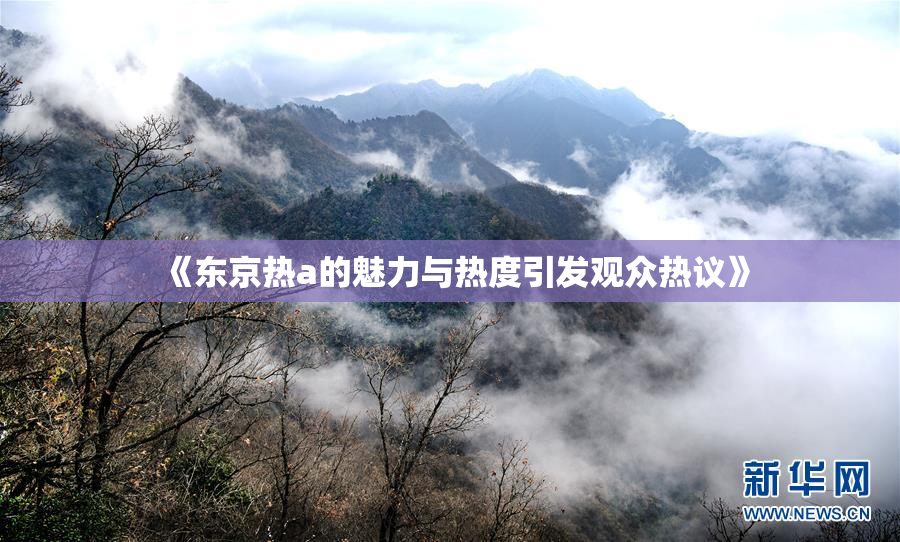 《东京热a的魅力与热度引发观众热议》