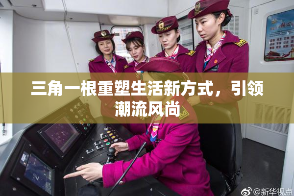 三角一根重塑生活新方式，引领潮流风尚